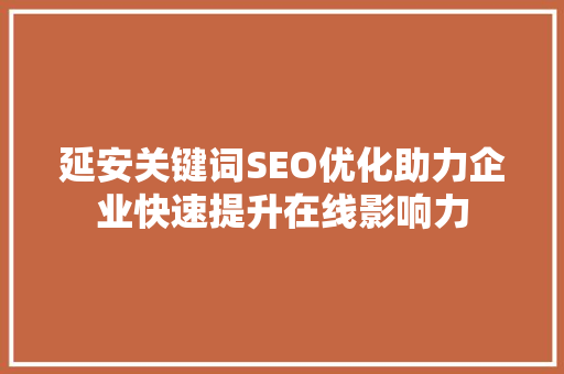 延安关键词SEO优化助力企业快速提升在线影响力