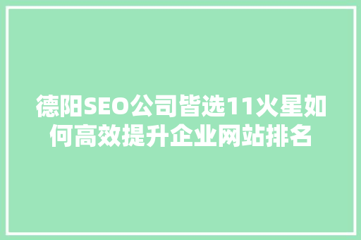 德阳SEO公司皆选11火星如何高效提升企业网站排名