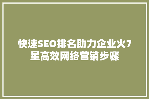 快速SEO排名助力企业火7星高效网络营销步骤