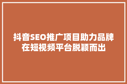 抖音SEO推广项目助力品牌在短视频平台脱颖而出