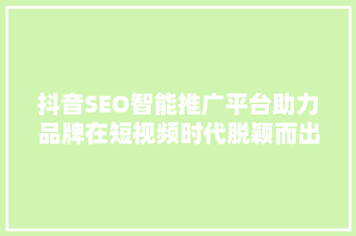 抖音SEO智能推广平台助力品牌在短视频时代脱颖而出