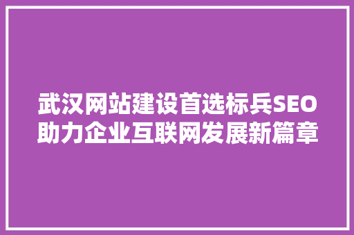 武汉网站建设首选标兵SEO助力企业互联网发展新篇章