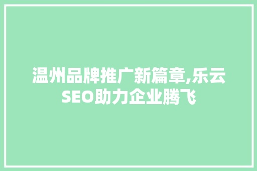 温州品牌推广新篇章,乐云SEO助力企业腾飞