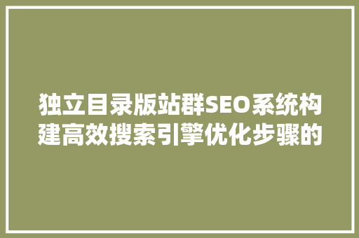 独立目录版站群SEO系统构建高效搜索引擎优化步骤的利器