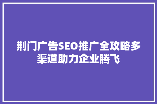 荆门广告SEO推广全攻略多渠道助力企业腾飞