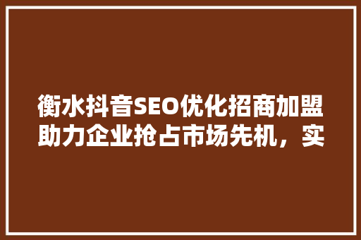 衡水抖音SEO优化招商加盟助力企业抢占市场先机，实现品牌腾飞