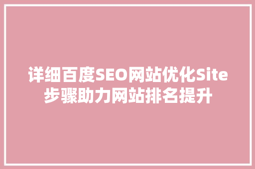 详细百度SEO网站优化Site步骤助力网站排名提升