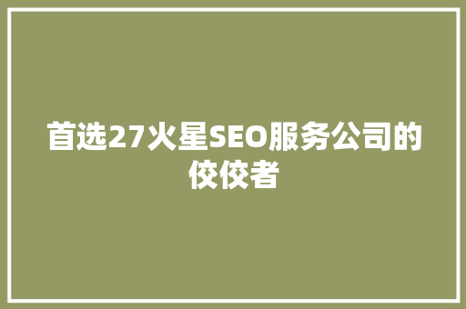 首选27火星SEO服务公司的佼佼者