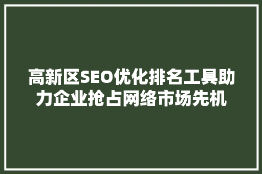 高新区SEO优化排名工具助力企业抢占网络市场先机
