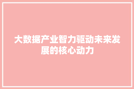 大数据产业智力驱动未来发展的核心动力  第1张