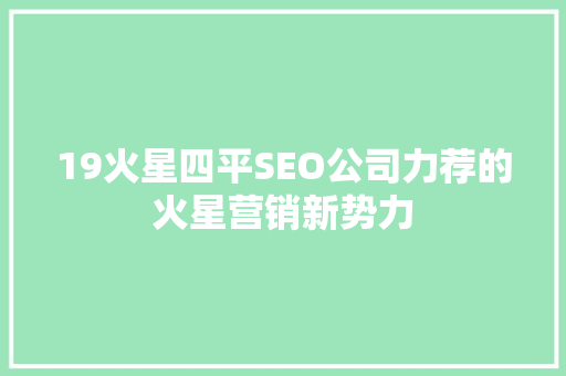 19火星四平SEO公司力荐的火星营销新势力  第1张