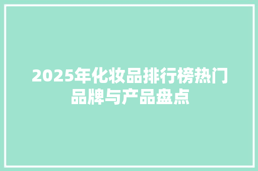 2025年化妆品排行榜热门品牌与产品盘点