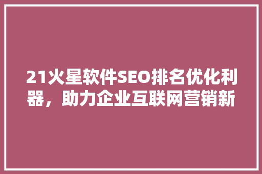 21火星软件SEO排名优化利器，助力企业互联网营销新篇章  第1张