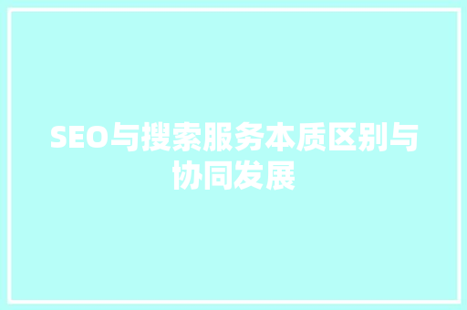 SEO与搜索服务本质区别与协同发展