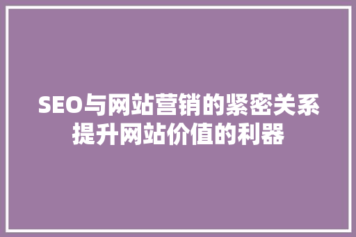 SEO与网站营销的紧密关系提升网站价值的利器  第1张