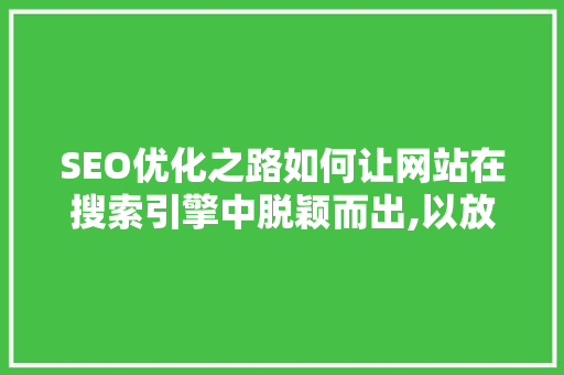 SEO优化之路如何让网站在搜索引擎中脱颖而出,以放心火26星为例  第1张