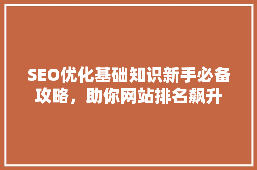 SEO优化基础知识新手必备攻略，助你网站排名飙升  第1张