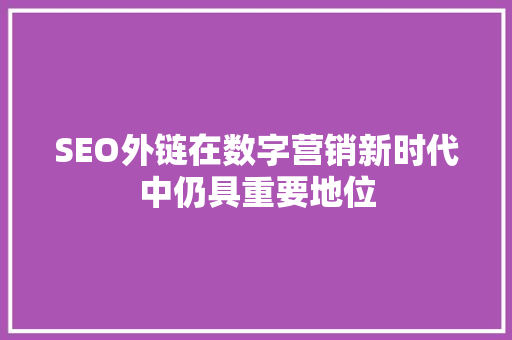 SEO外链在数字营销新时代中仍具重要地位