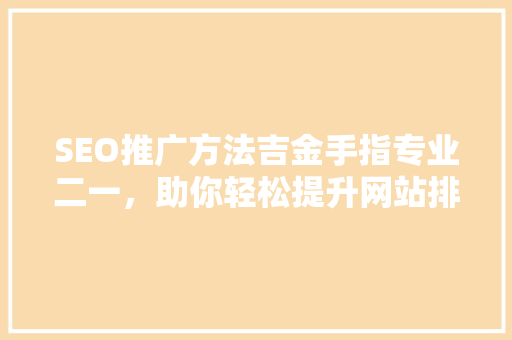 SEO推广方法吉金手指专业二一，助你轻松提升网站排名