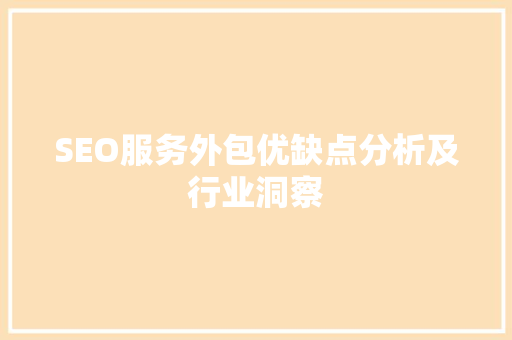 SEO服务外包优缺点分析及行业洞察