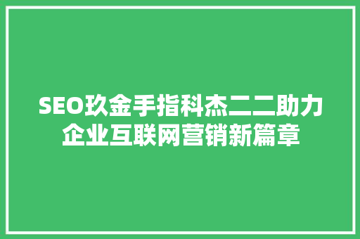 SEO玖金手指科杰二二助力企业互联网营销新篇章