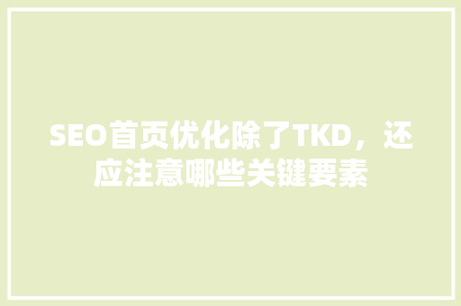 SEO首页优化除了TKD，还应注意哪些关键要素