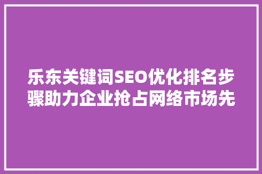 乐东关键词SEO优化排名步骤助力企业抢占网络市场先机