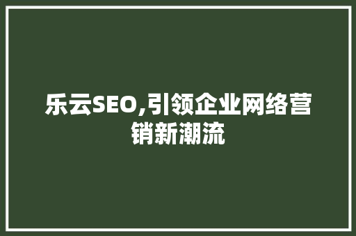 乐云SEO,引领企业网络营销新潮流