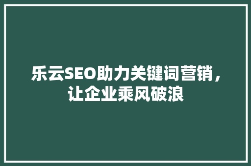 乐云SEO助力关键词营销，让企业乘风破浪