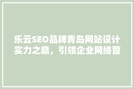 乐云SEO品牌青岛网站设计实力之巅，引领企业网络营销新潮流