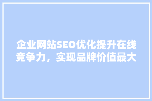 企业网站SEO优化提升在线竞争力，实现品牌价值最大化