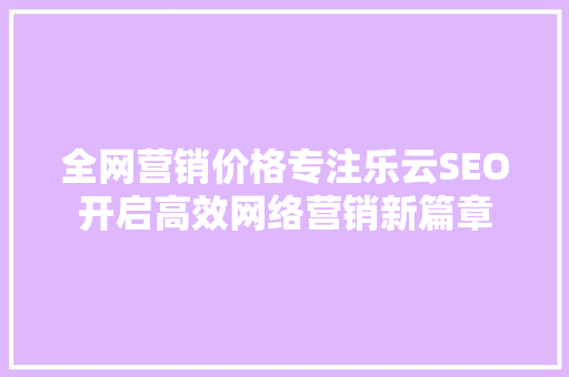 全网营销价格专注乐云SEO开启高效网络营销新篇章