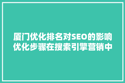 厦门优化排名对SEO的影响优化步骤在搜索引擎营销中的重要