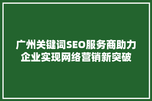 广州关键词SEO服务商助力企业实现网络营销新突破