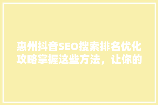 惠州抖音SEO搜索排名优化攻略掌握这些方法，让你的抖音账号脱颖而出