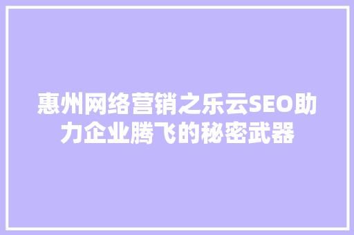 惠州网络营销之乐云SEO助力企业腾飞的秘密武器