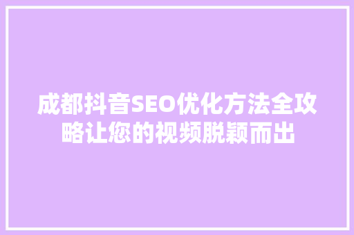 成都抖音SEO优化方法全攻略让您的视频脱颖而出