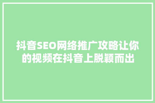 抖音SEO网络推广攻略让你的视频在抖音上脱颖而出