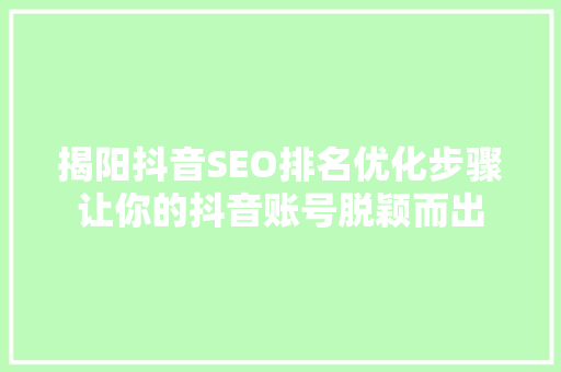 揭阳抖音SEO排名优化步骤让你的抖音账号脱颖而出