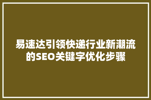 易速达引领快递行业新潮流的SEO关键字优化步骤