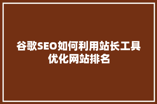 谷歌SEO如何利用站长工具优化网站排名