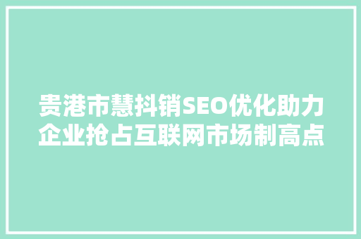 贵港市慧抖销SEO优化助力企业抢占互联网市场制高点