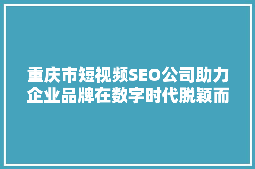 重庆市短视频SEO公司助力企业品牌在数字时代脱颖而出