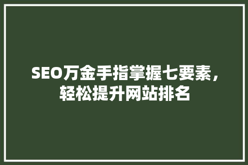SEO万金手指掌握七要素，轻松提升网站排名