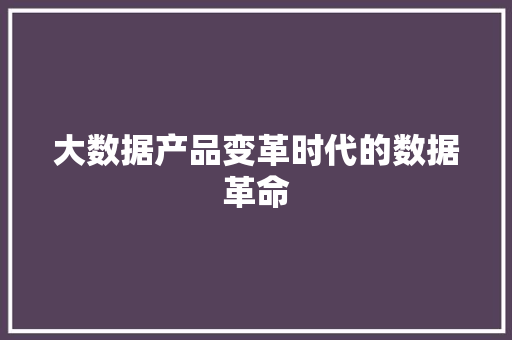 大数据产品变革时代的数据革命  第1张