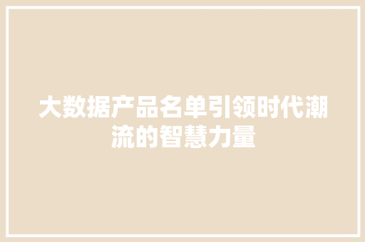大数据产品名单引领时代潮流的智慧力量  第1张