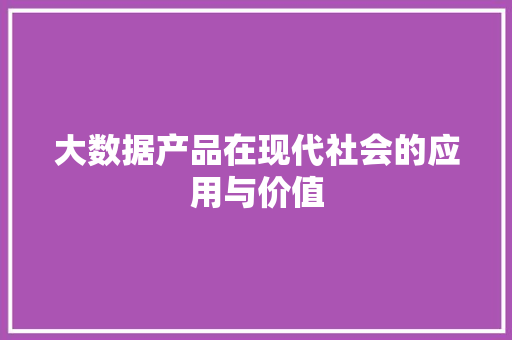 大数据产品在现代社会的应用与价值