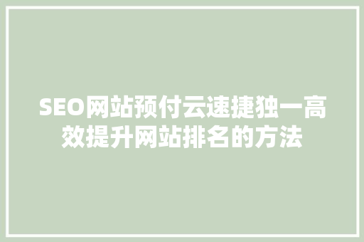 SEO网站预付云速捷独一高效提升网站排名的方法  第1张