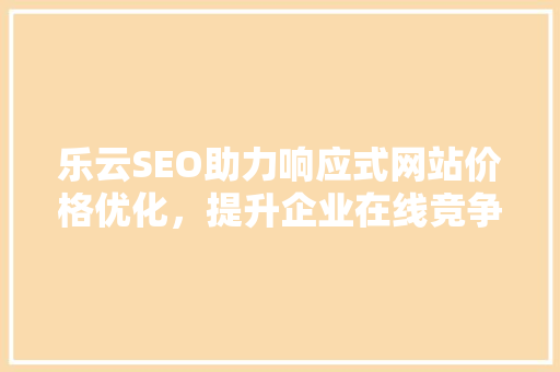 乐云SEO助力响应式网站价格优化，提升企业在线竞争力