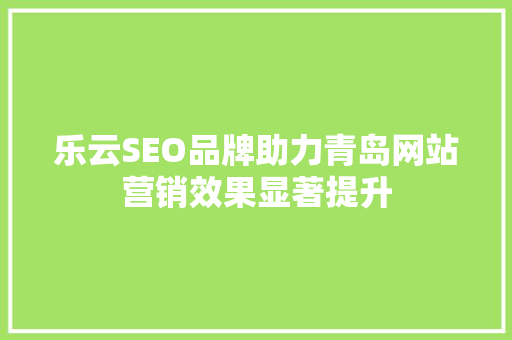 乐云SEO品牌助力青岛网站营销效果显著提升